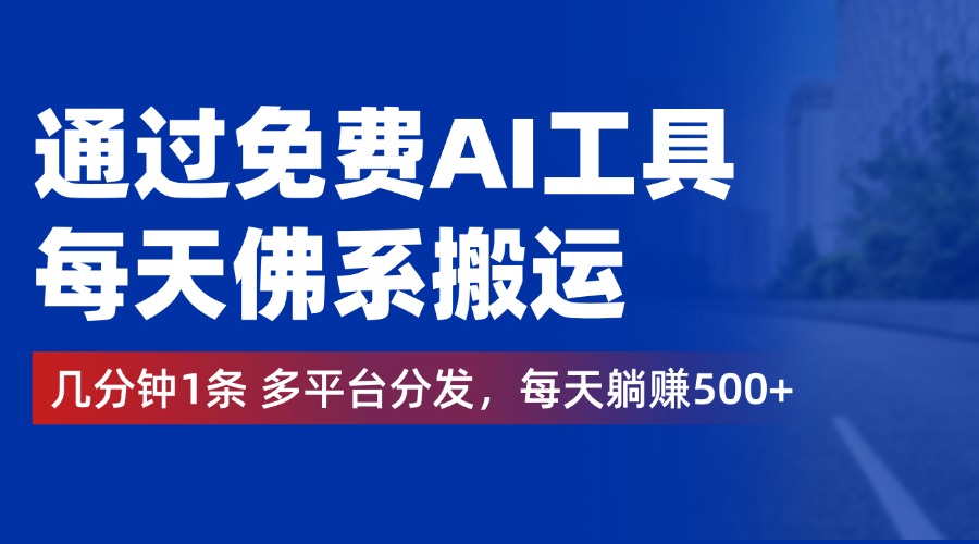 通过免费AI工具，每天佛系搬运，几分钟1条多平台分发。每天躺赚500+-小白搞钱