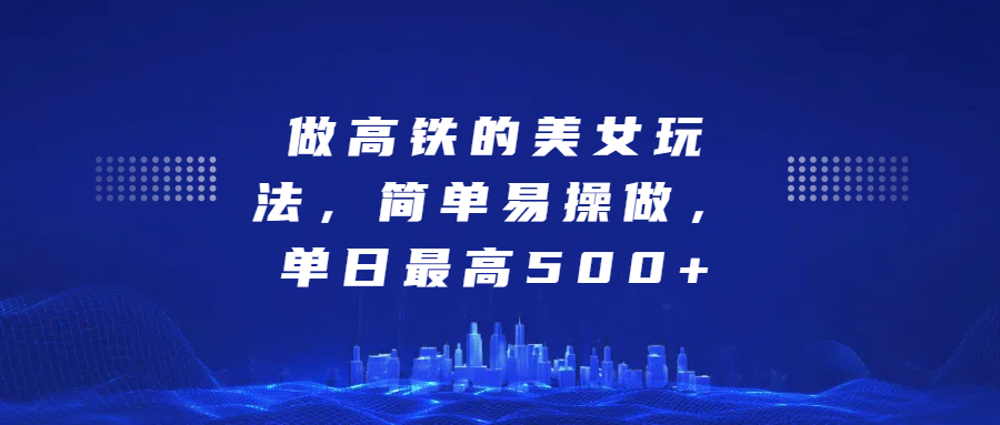 做高铁的美女玩法，简单易操做，单日最高500+-小白搞钱