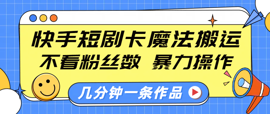 快手短剧卡魔法搬运，不看粉丝数，暴力操作，几分钟一条作品，小白也能快速上手！-小白搞钱