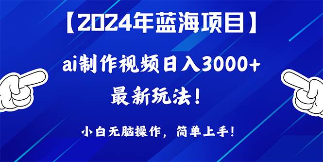 2024年蓝海项目，通过ai制作视频日入3000+，小白无脑操作，简单上手！-小白搞钱