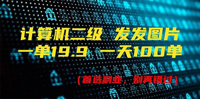 计算机二级，一单19.9 一天能出100单，每天只需发发图片（附518G资料）-小白搞钱