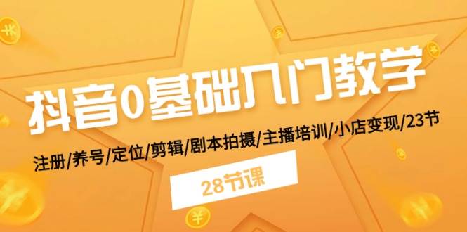 抖音0基础入门教学 注册/养号/定位/剪辑/剧本拍摄/主播培训/小店变现/28节-小白搞钱