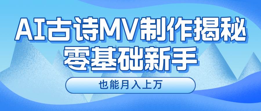 新手必看，利用AI制作古诗MV，快速实现月入上万-小白搞钱