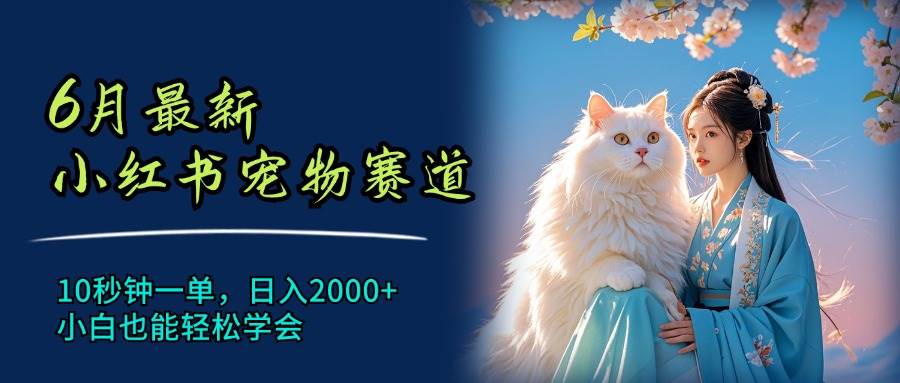 6月最新小红书宠物赛道，10秒钟一单，日入2000+，小白也能轻松学会-小白搞钱