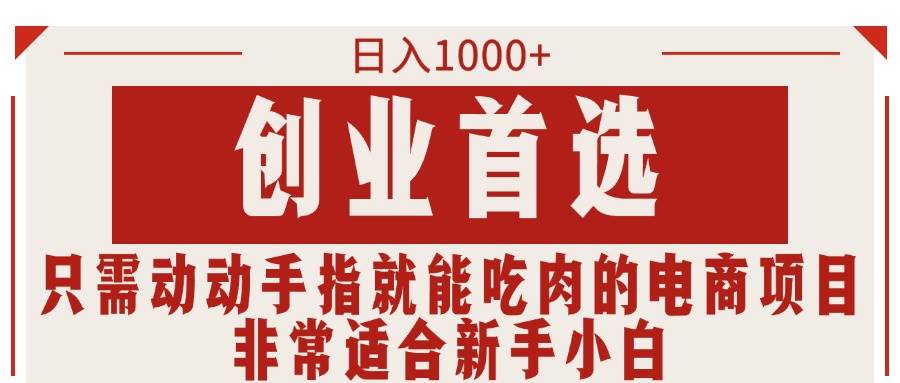 只需动动手指就能吃肉的电商项目，日入1000+，创业首选，非常适合新手小白-小白搞钱