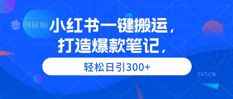 小红书一键搬运，打造爆款笔记，轻松日引300+-小白搞钱