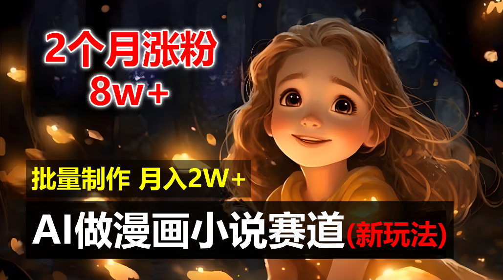2个月涨粉8w，新玩法AI自动化做漫画小说赛道，操作简单可批量制作，新手小白轻松月入20000+-小白搞钱