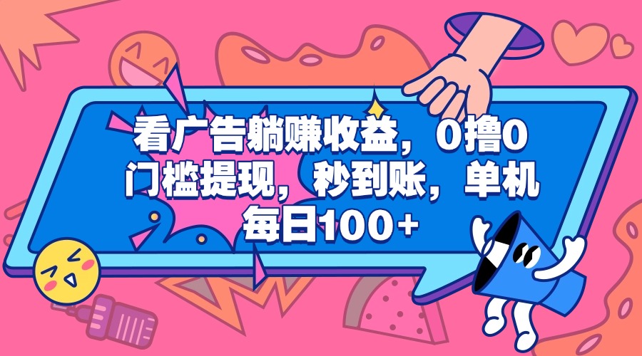 看广告躺赚收益，0撸0门槛提现，秒到账，单机每日100+-小白搞钱