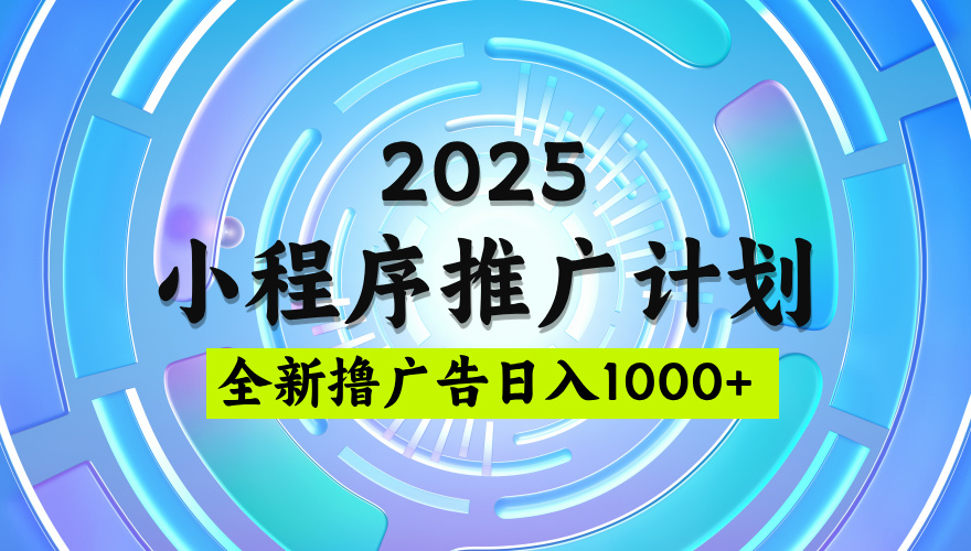 2025微信小程序推广计划，撸广告玩法，日均5张，稳定简单【揭秘】-小白搞钱