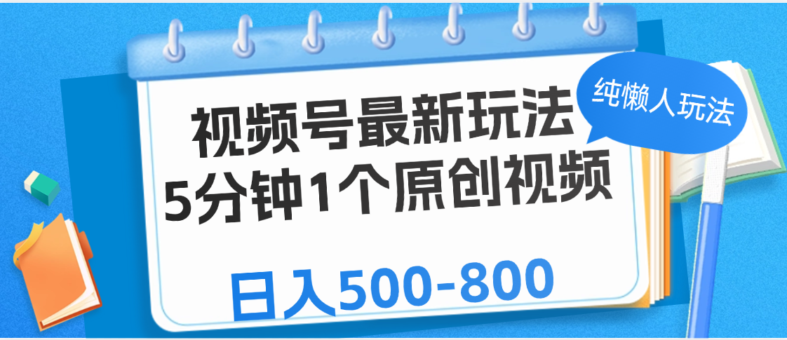 视频号最新玩法，5分钟1个原创视频，纯懒人玩法，日入500-800-小白搞钱