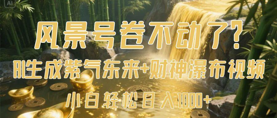风景号卷不动了？AI一键生成紫气东来+财神瀑布视频，小白轻松日入1000+-小白搞钱