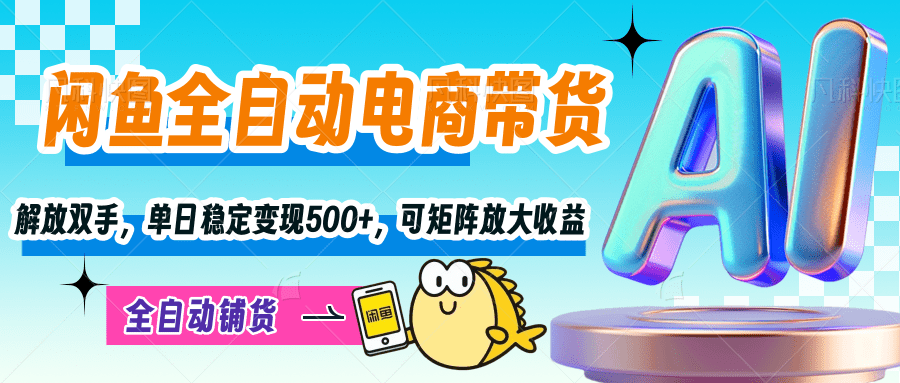 【闲鱼全自动电商带货】解放双手，单日稳定变现500+，可矩阵放大收益-小白搞钱