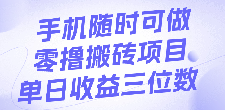 手机随时可做，零撸搬砖项目，单日收益三位数-小白搞钱