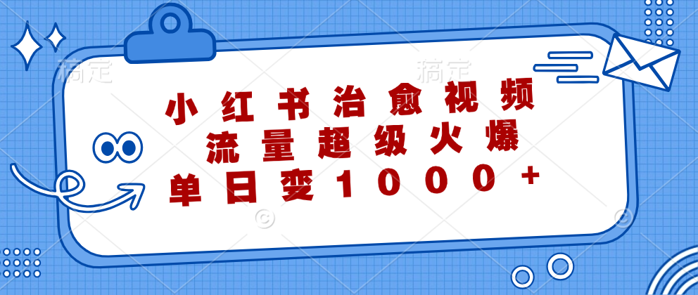 小红书治愈视频，流量超级火爆！单日变现1000+-小白搞钱