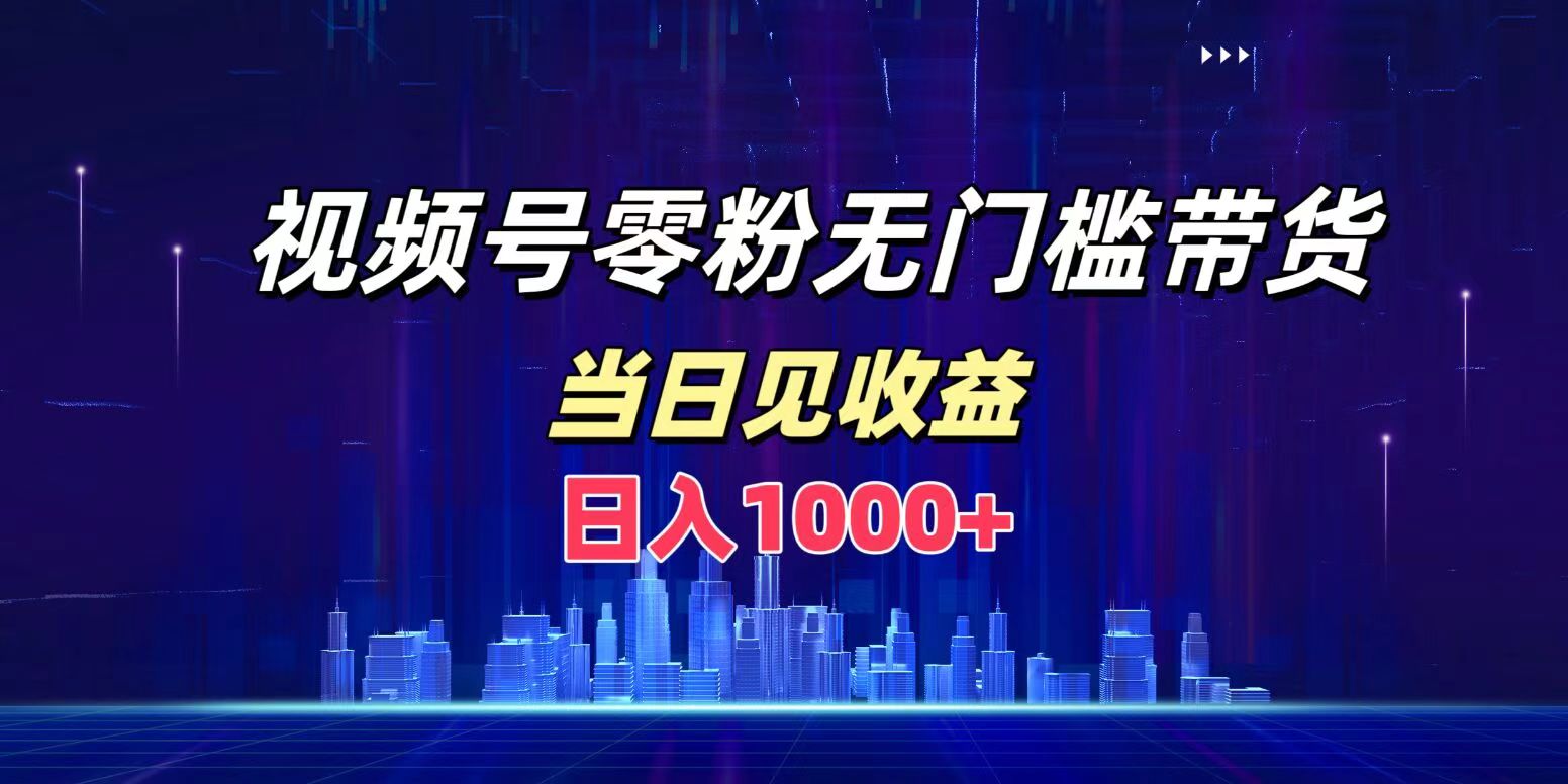 视频号0粉无门槛带货，日入1000+，当天见收益-小白搞钱