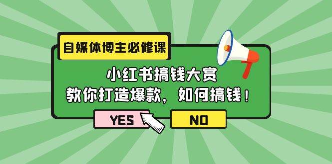 自媒体博主必修课：小红书搞钱大赏，教你打造爆款，如何搞钱（11节课）-小白搞钱