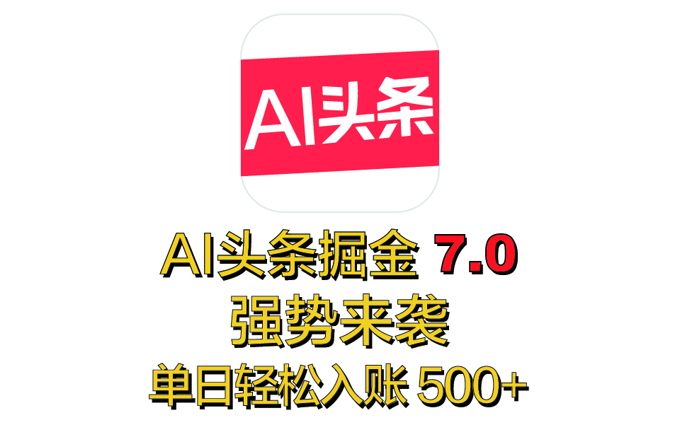 全网首发，2025 全新 “AI 头条掘金 7.0” 强势来袭，简单几步，小白也能上手，单号单人单日轻松入账 500+-小白搞钱