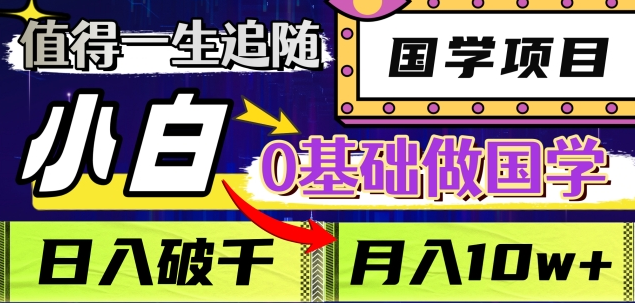 值得一生追随的国学项目，长期饭票，小白也可0基础做国学，日入3000，月入10W+-小白搞钱