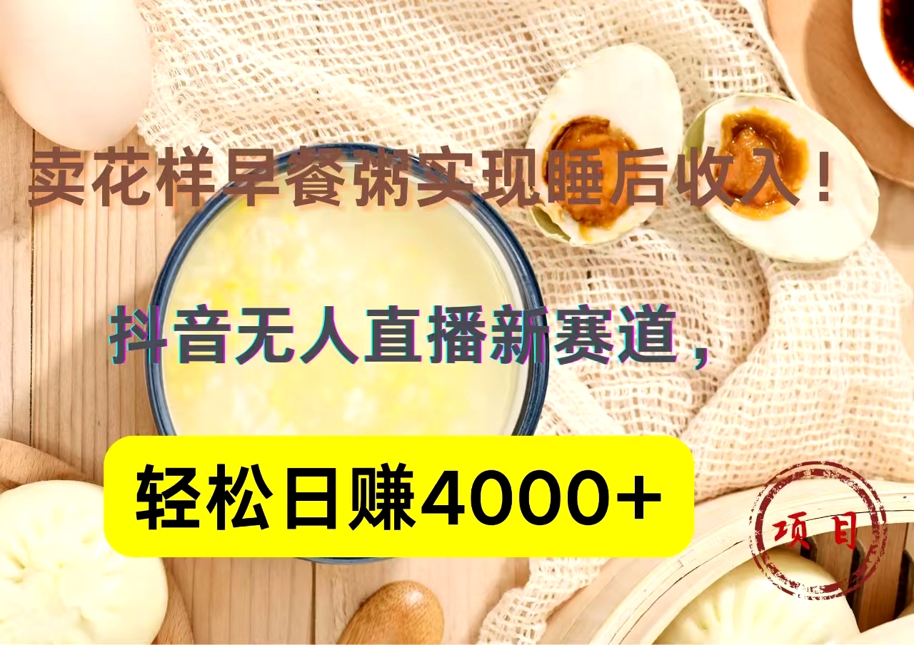 抖音卖花样早餐粥直播新赛道，轻松日赚4000+实现睡后收入！-小白搞钱