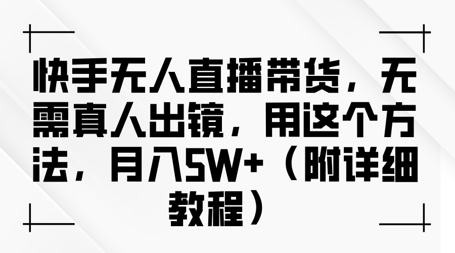 快手无人直播带货，无需真人出镜，用这个方法，月入5W+（附详细教程）-小白搞钱
