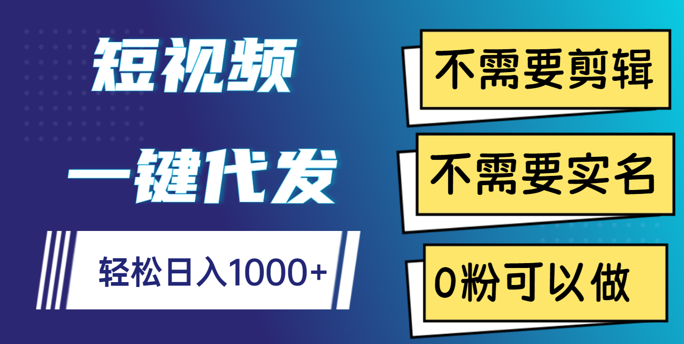 短视频一键代发，不需要剪辑，不需要实名，0粉可以做，轻松日入1000+-小白搞钱