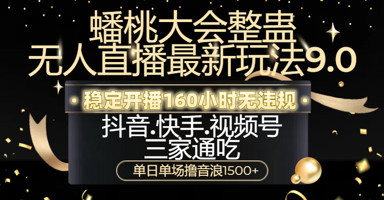 蟠桃大会整蛊无人直播新玩法9.0，稳定开播160小时无违规，抖音、快手、视频号三家通吃，单日单场撸音浪1500+-小白搞钱
