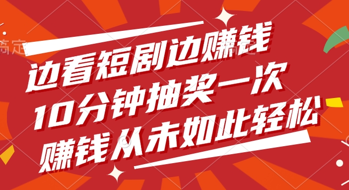 边看短剧边赚钱，10分钟抽奖一次，赚钱从未如此轻松-小白搞钱