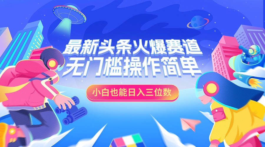 最新头条火爆赛道，小白也能日入三位数，无门槛操作简单-小白搞钱