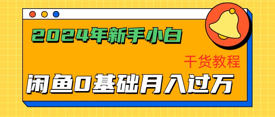 2024年新手小白如何通过闲鱼轻松月入过万-干货教程-小白搞钱