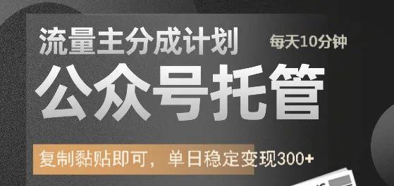 公众号托管计划-流量主分成计划，每天只需发布文章，单日稳定变现300+-小白搞钱