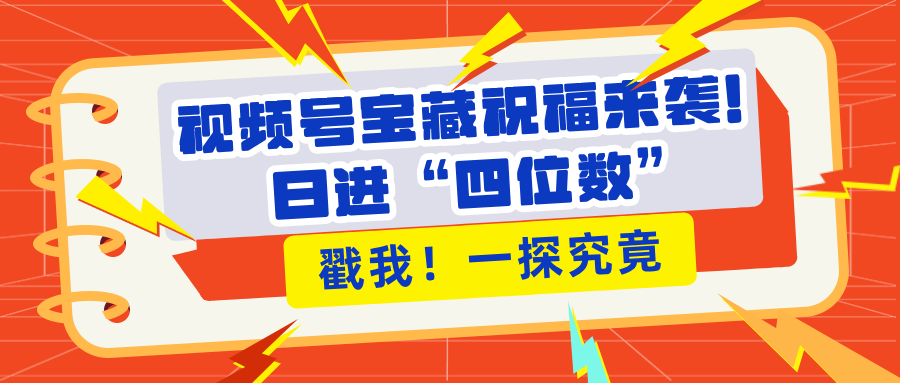 视频号宝藏祝福来袭！粉丝无忧扩张，带货效能翻倍，日进“四位数” 近在咫尺-小白搞钱