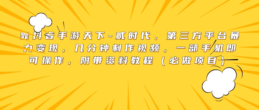 靠抖音手游天下-贰时代，第三方平台暴力变现，几分钟制作视频，一部手机即可操作，附带资料教程（必做项目）-小白搞钱