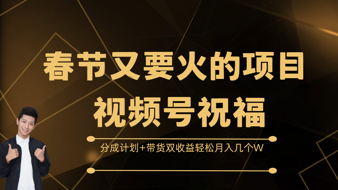 春节又要火的项目，视频号祝福，分成计划+带货双收益，轻松月入几个W-小白搞钱