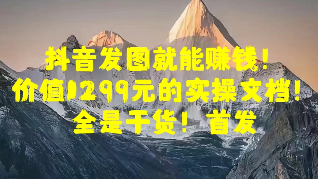 抖音发图就能赚钱！价值1299元的实操文档，全是干货！首发-小白搞钱