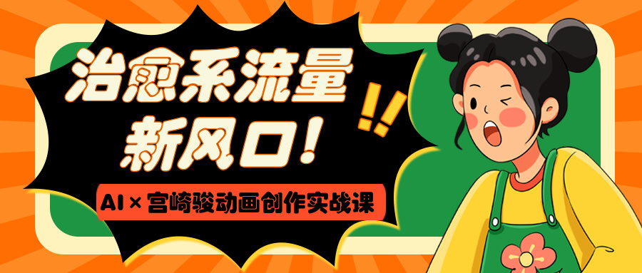 治愈系流量新风口！AI×宫崎骏动画创作实战课-小白搞钱