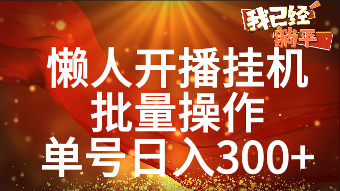 单号日入300+ 懒人开播挂机  批量操作-小白搞钱