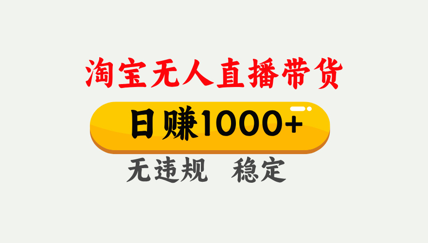 【最新】淘宝无人直播带货，日入1000+，独家技术，无违规无封号，操作简单，长期稳定【揭秘】-小白搞钱