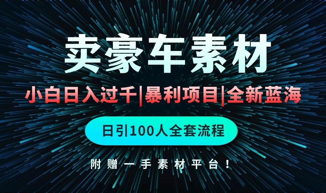 通过卖豪车素材日入过千，空手套白狼！简单重复操作，全套引流流程.！-小白搞钱