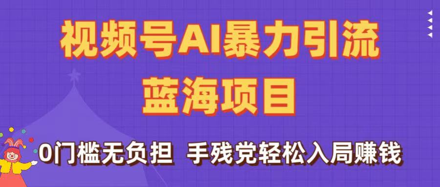 刷屏了！视频号AI暴力引流蓝海项目，0门槛无负担，手残党轻松入局赚钱-小白搞钱