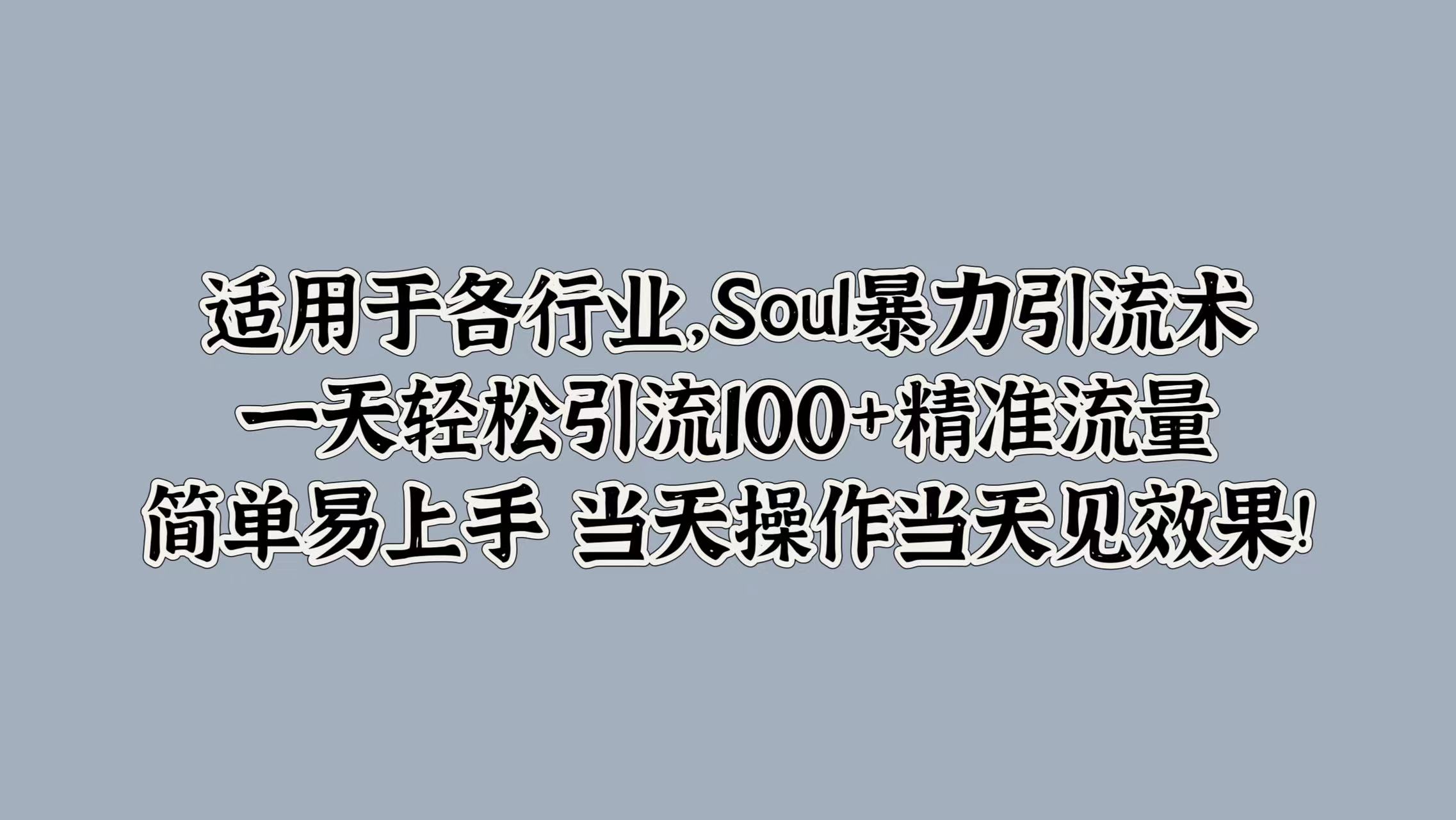 适用于各行业，Soul暴力引流术，一天轻松引流100+精准流量，简单易上手 当天操作当天见效果!-小白搞钱