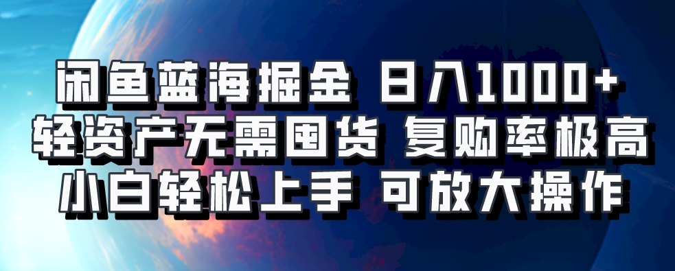 闲鱼蓝海掘金轻松日入1000+，轻资产无需囤货，小白轻松上手，复购率极高，可矩阵放大操作-小白搞钱