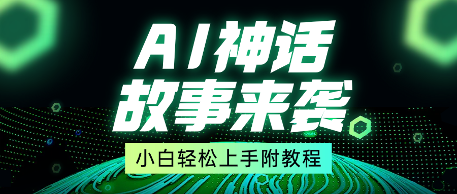 超燃AI神话故事，超级涨粉赛道，7天涨粉1万，单日变现1500+，小白也能轻松上手（附详细教程）-小白搞钱