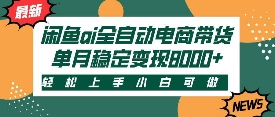 闲鱼ai全自动电商带货，轻松上手，小白可做，单月稳定变现8000+-小白搞钱