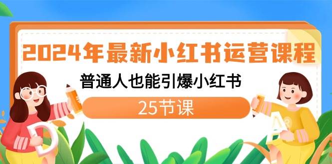 2024年最新小红书运营课程：普通人也能引爆小红书（25节课）-小白搞钱