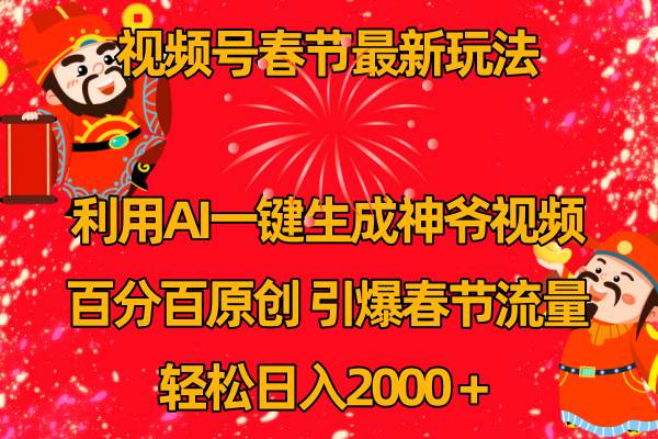 视频号春节玩法 利用AI一键生成财神爷视频 百分百原创 引爆春节流量 日入2k-小白搞钱