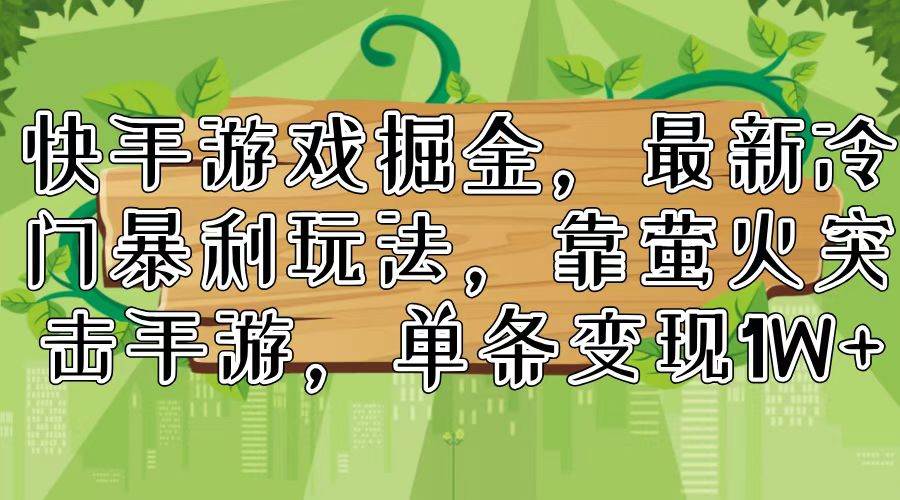 快手游戏掘金，最新冷门暴利玩法，靠萤火突击手游，单条变现1W+-小白搞钱