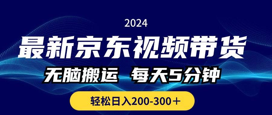 最新京东视频带货，无脑搬运，每天5分钟 ， 轻松日入200-300＋-小白搞钱
