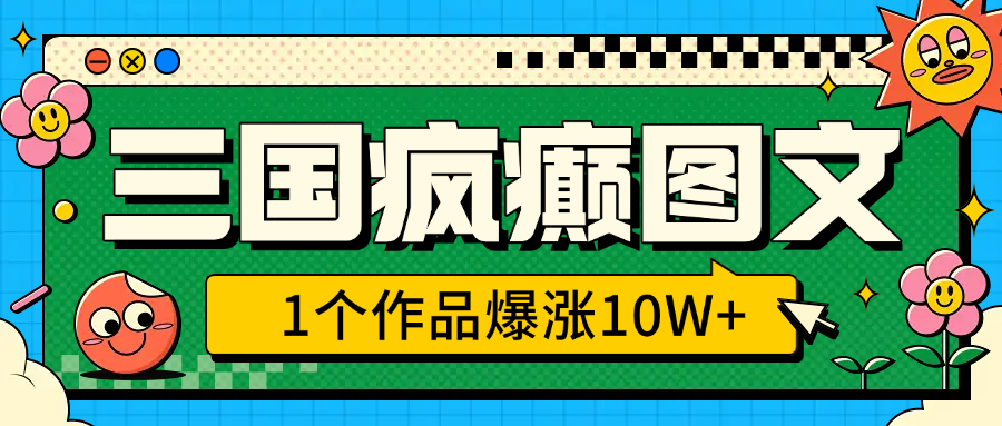 三国疯癫图文，1个作品爆涨10W+，3分钟教会你，趁着风口无脑冲（附详细教学）-小白搞钱