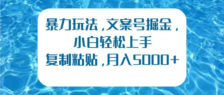 暴力玩法，文案号掘金，小白轻松上手，复制粘贴，月入5000+-小白搞钱