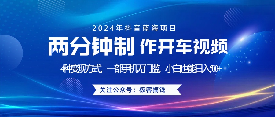 蓝海项目发布开车视频，两分钟一个作品，多种变现方式，一部手机无门槛小白也能日入500+-小白搞钱